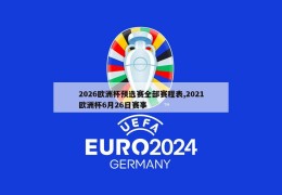 2026欧洲杯预选赛全部赛程表,2021欧洲杯6月26日赛事