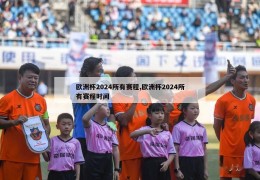 欧洲杯2024所有赛程,欧洲杯2024所有赛程时间