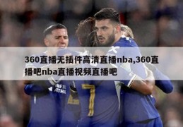 360直播无插件高清直播nba,360直播吧nba直播视频直播吧