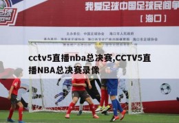 cctv5直播nba总决赛,CCTV5直播NBA总决赛录像