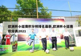 欧洲杯小组赛积分榜排名最新,欧洲杯小组赛积分表2021