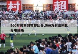 500万彩票网完整比分,500万彩票网比分电脑版