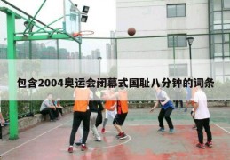 包含2004奥运会闭幕式国耻八分钟的词条