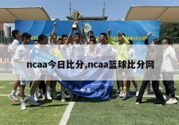 ncaa今日比分,ncaa篮球比分网