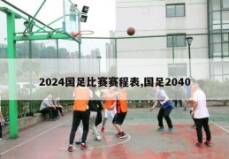 2024国足比赛赛程表,国足2040