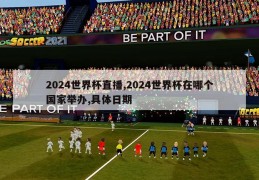 2024世界杯直播,2024世界杯在哪个国家举办,具体日期