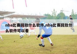 nba比赛回放什么软件,nba比赛回放什么软件可以看