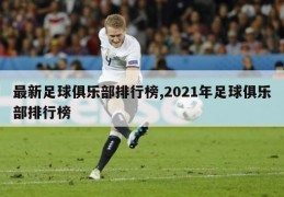 最新足球俱乐部排行榜,2021年足球俱乐部排行榜