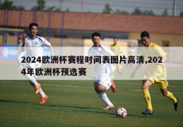 2024欧洲杯赛程时间表图片高清,2024年欧洲杯预选赛