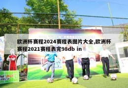 欧洲杯赛程2024赛程表图片大全,欧洲杯赛程2021赛程表完98db in