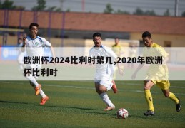 欧洲杯2024比利时第几,2020年欧洲杯比利时