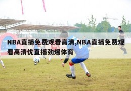 NBA直播免费观看高清,NBA直播免费观看高清优直播劲爆体育