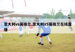 意大利vs英格兰,意大利VS英格兰在线直播