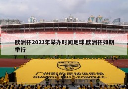 欧洲杯2023年举办时间足球,欧洲杯如期举行