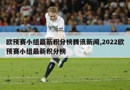 欧预赛小组最新积分榜腾讯新闻,2022欧预赛小组最新积分榜