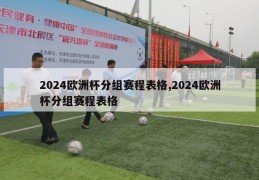 2024欧洲杯分组赛程表格,2024欧洲杯分组赛程表格