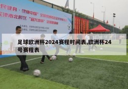 足球欧洲杯2024赛程时间表,欧洲杯24号赛程表