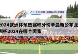 2024欧洲杯预选赛积分榜单最新公布,欧洲杯2024在哪个国家