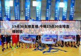 19点30女排直播,今晚19点30女排直播回放