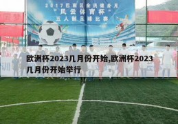 欧洲杯2023几月份开始,欧洲杯2023几月份开始举行