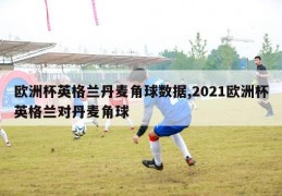 欧洲杯英格兰丹麦角球数据,2021欧洲杯英格兰对丹麦角球