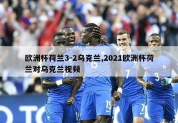 欧洲杯荷兰3-2乌克兰,2021欧洲杯荷兰对乌克兰视频