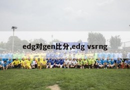 edg对gen比分,edg vsrng