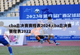 cba总决赛赛程表2024,cba总决赛赛程表2022