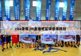 cba录像,98直播吧篮球录像回放