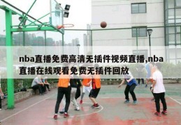 nba直播免费高清无插件视频直播,nba直播在线观看免费无插件回放