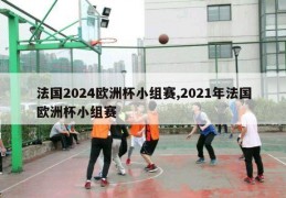 法国2024欧洲杯小组赛,2021年法国欧洲杯小组赛