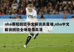 nba赛程回放中文解说员是谁,nba中文解说回放全场录像高清