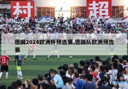 德国2024欧洲杯预选赛,德国队欧洲预选赛