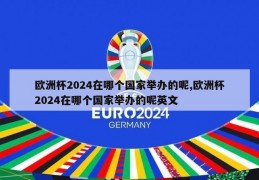 欧洲杯2024在哪个国家举办的呢,欧洲杯2024在哪个国家举办的呢英文