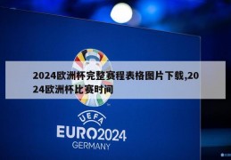 2024欧洲杯完整赛程表格图片下载,2024欧洲杯比赛时间