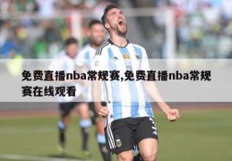 免费直播nba常规赛,免费直播nba常规赛在线观看