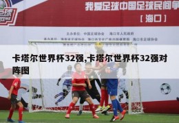 卡塔尔世界杯32强,卡塔尔世界杯32强对阵图