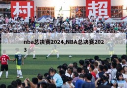 nba总决赛2024,NBA总决赛2023