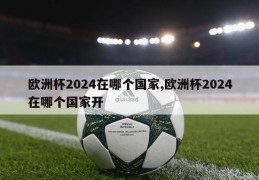 欧洲杯2024在哪个国家,欧洲杯2024在哪个国家开